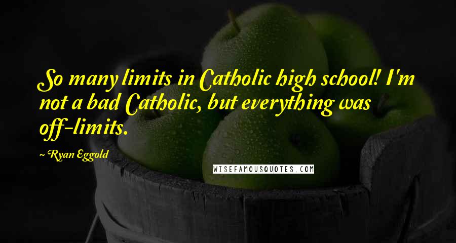 Ryan Eggold Quotes: So many limits in Catholic high school! I'm not a bad Catholic, but everything was off-limits.