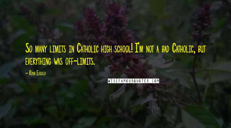 Ryan Eggold Quotes: So many limits in Catholic high school! I'm not a bad Catholic, but everything was off-limits.