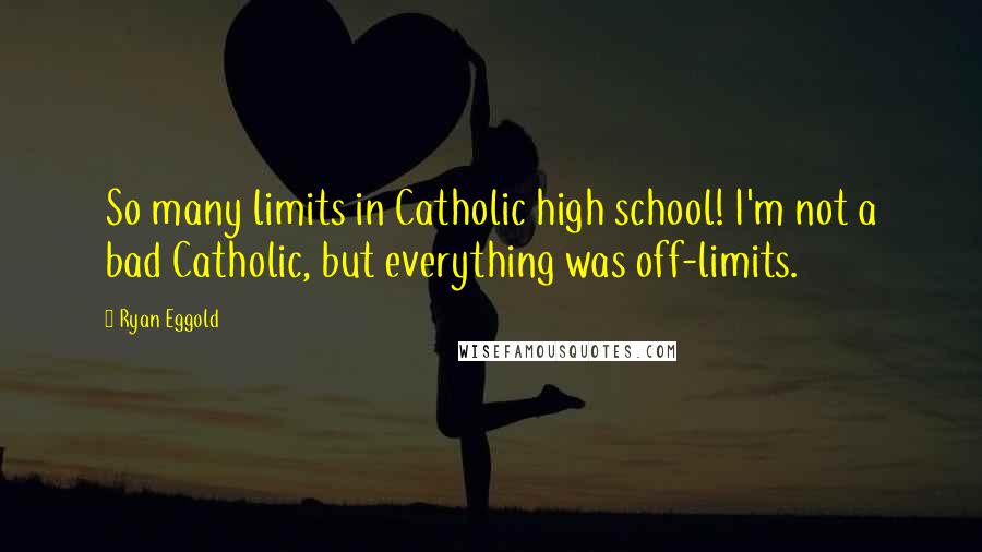 Ryan Eggold Quotes: So many limits in Catholic high school! I'm not a bad Catholic, but everything was off-limits.
