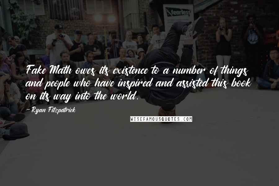 Ryan Fitzpatrick Quotes: Fake Math owes its existence to a number of things and people who have inspired and assisted this book on its way into the world.