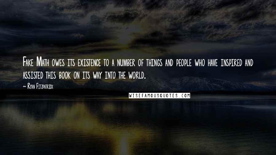 Ryan Fitzpatrick Quotes: Fake Math owes its existence to a number of things and people who have inspired and assisted this book on its way into the world.