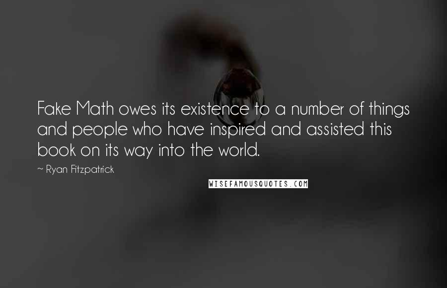 Ryan Fitzpatrick Quotes: Fake Math owes its existence to a number of things and people who have inspired and assisted this book on its way into the world.