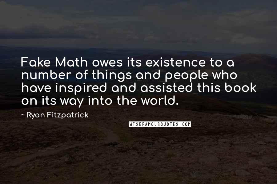 Ryan Fitzpatrick Quotes: Fake Math owes its existence to a number of things and people who have inspired and assisted this book on its way into the world.
