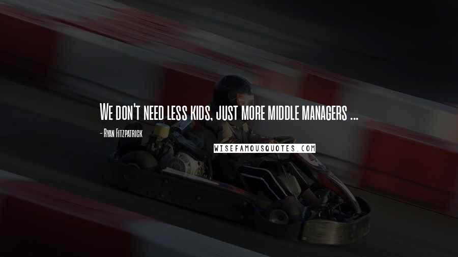 Ryan Fitzpatrick Quotes: We don't need less kids, just more middle managers ...