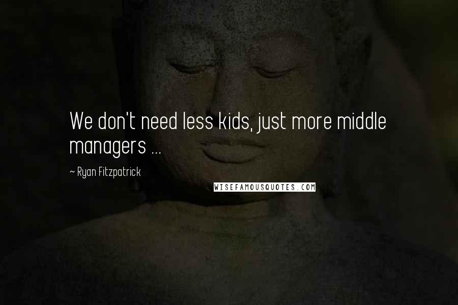 Ryan Fitzpatrick Quotes: We don't need less kids, just more middle managers ...