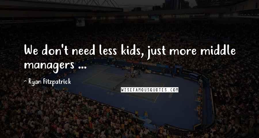 Ryan Fitzpatrick Quotes: We don't need less kids, just more middle managers ...