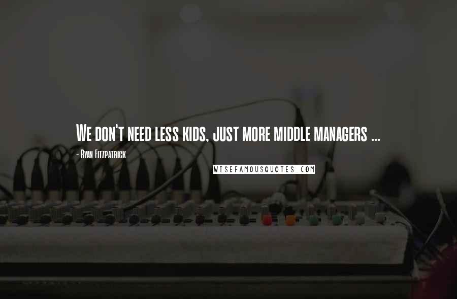 Ryan Fitzpatrick Quotes: We don't need less kids, just more middle managers ...