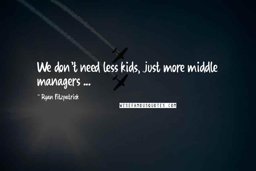 Ryan Fitzpatrick Quotes: We don't need less kids, just more middle managers ...