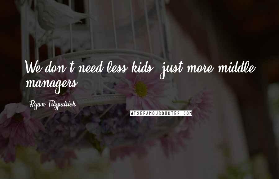 Ryan Fitzpatrick Quotes: We don't need less kids, just more middle managers ...