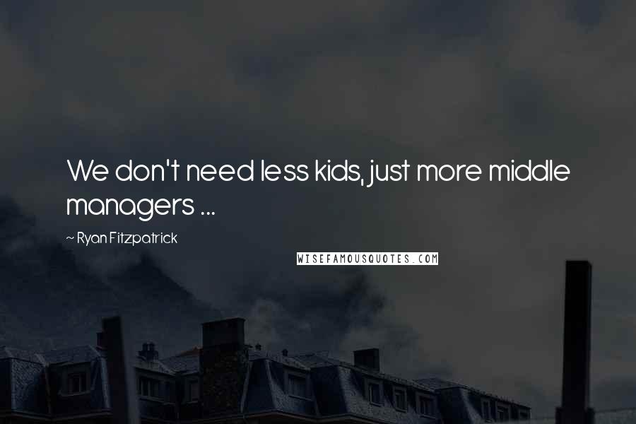 Ryan Fitzpatrick Quotes: We don't need less kids, just more middle managers ...