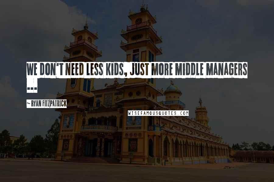 Ryan Fitzpatrick Quotes: We don't need less kids, just more middle managers ...