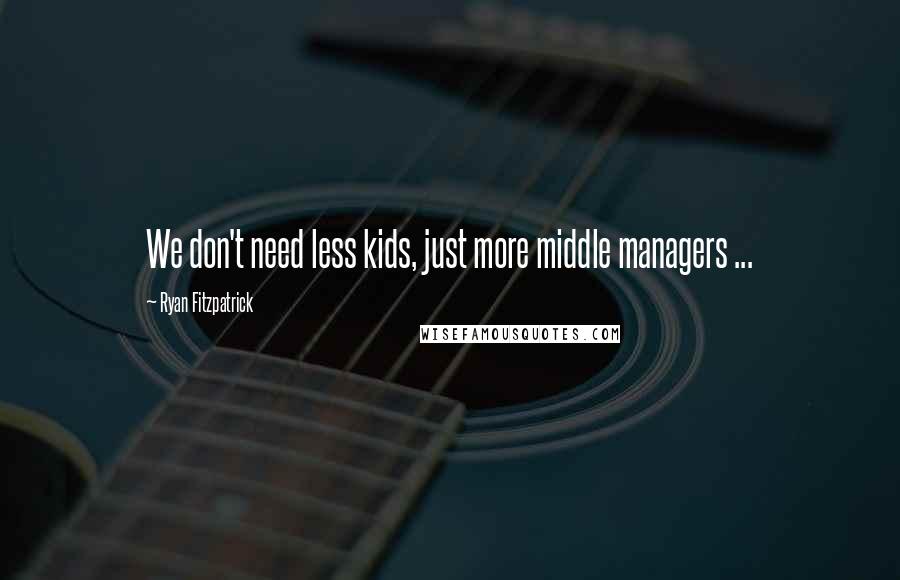 Ryan Fitzpatrick Quotes: We don't need less kids, just more middle managers ...