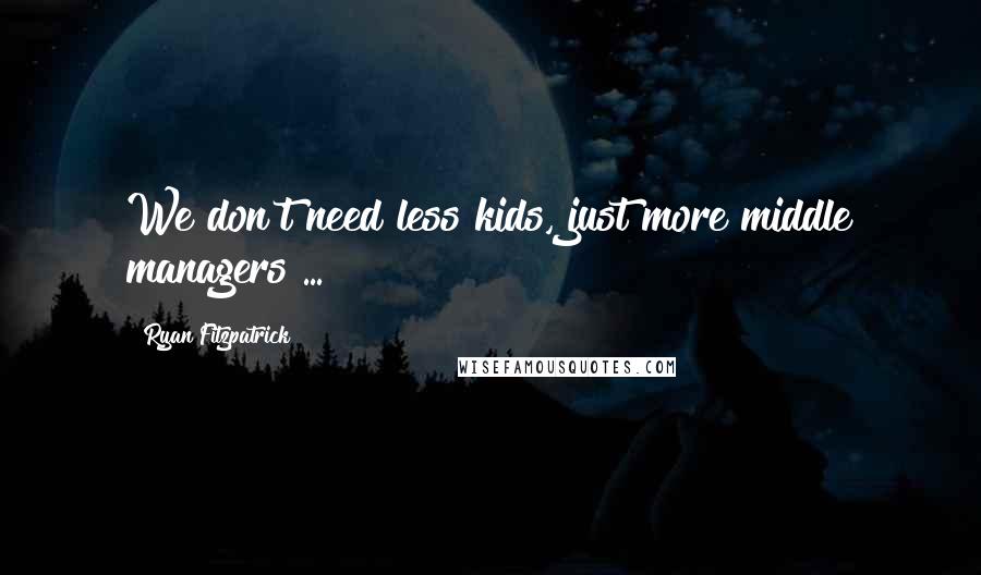 Ryan Fitzpatrick Quotes: We don't need less kids, just more middle managers ...