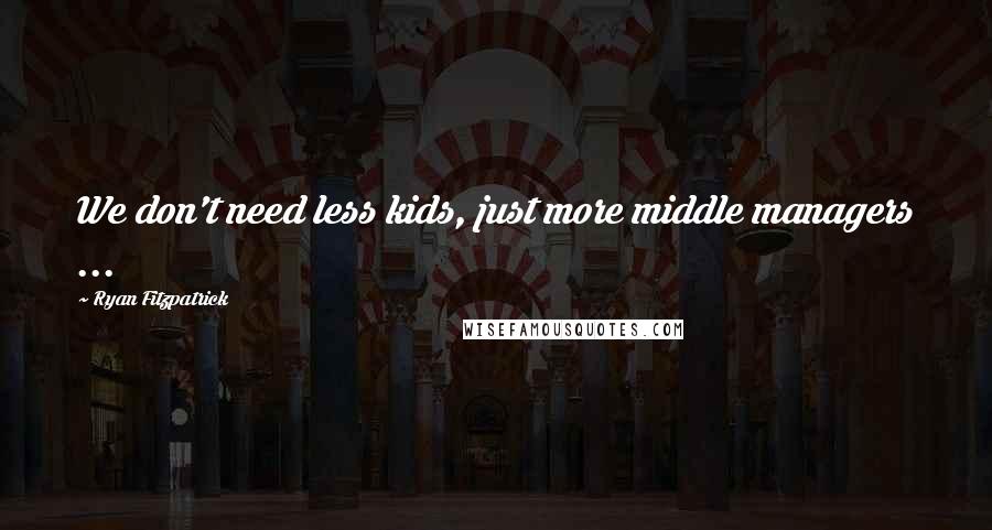 Ryan Fitzpatrick Quotes: We don't need less kids, just more middle managers ...