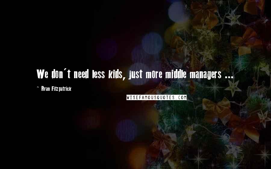 Ryan Fitzpatrick Quotes: We don't need less kids, just more middle managers ...
