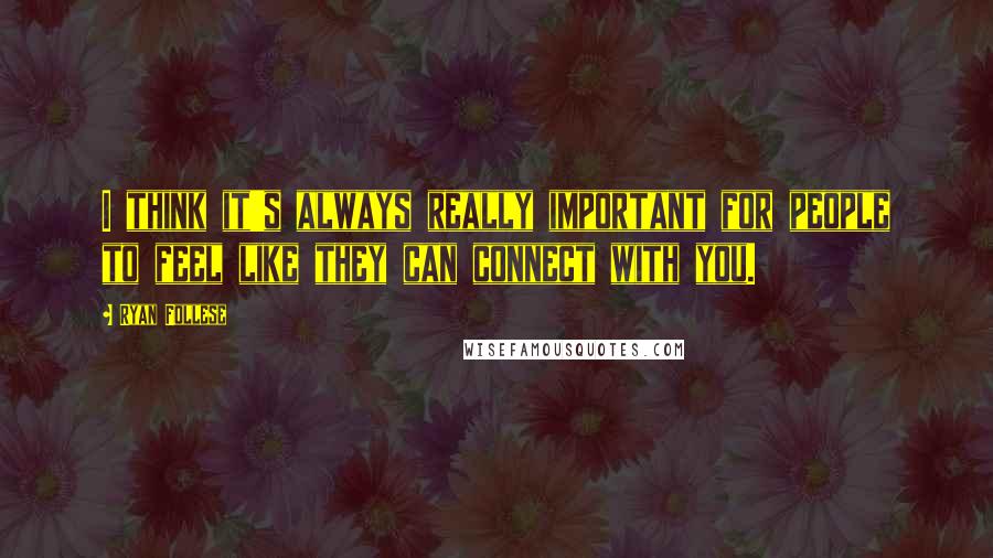 Ryan Follese Quotes: I think it's always really important for people to feel like they can connect with you.