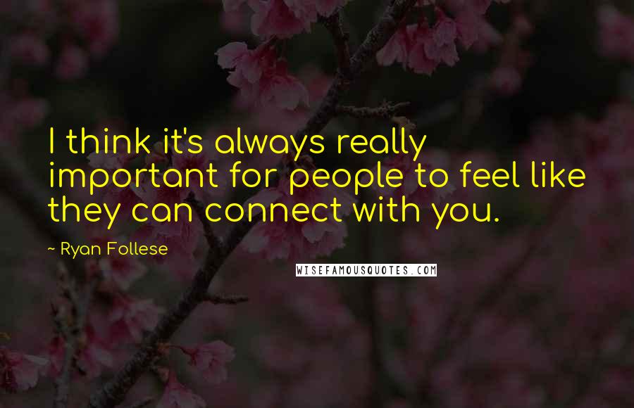 Ryan Follese Quotes: I think it's always really important for people to feel like they can connect with you.