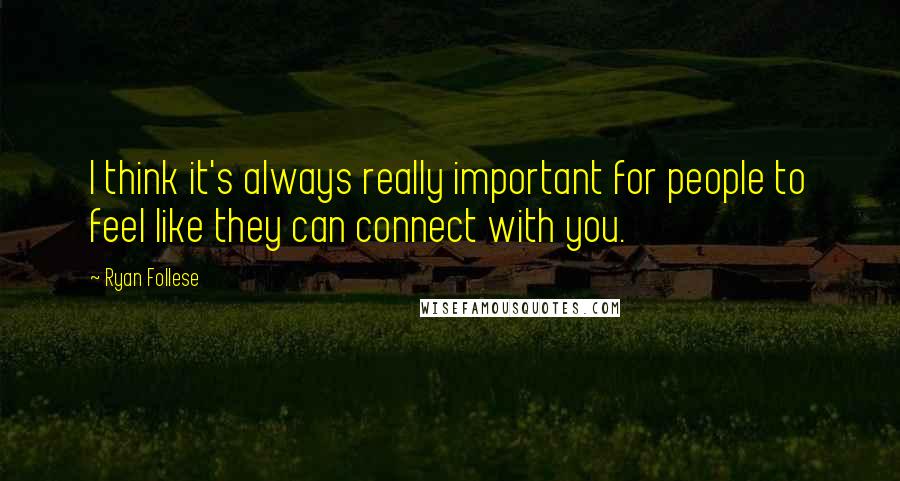 Ryan Follese Quotes: I think it's always really important for people to feel like they can connect with you.