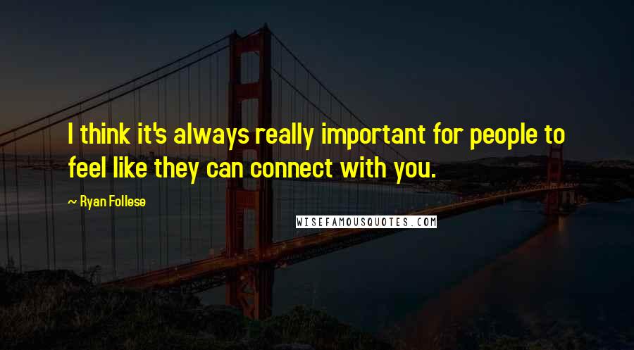 Ryan Follese Quotes: I think it's always really important for people to feel like they can connect with you.