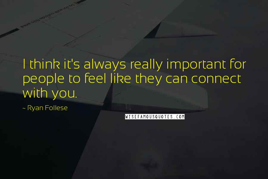 Ryan Follese Quotes: I think it's always really important for people to feel like they can connect with you.