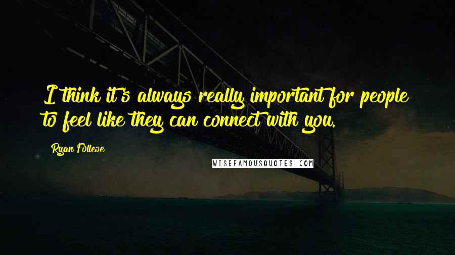 Ryan Follese Quotes: I think it's always really important for people to feel like they can connect with you.