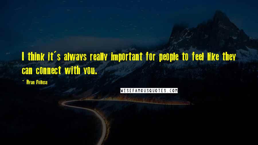 Ryan Follese Quotes: I think it's always really important for people to feel like they can connect with you.