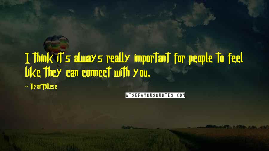 Ryan Follese Quotes: I think it's always really important for people to feel like they can connect with you.