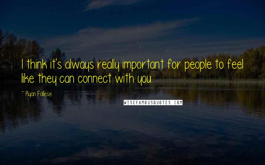 Ryan Follese Quotes: I think it's always really important for people to feel like they can connect with you.