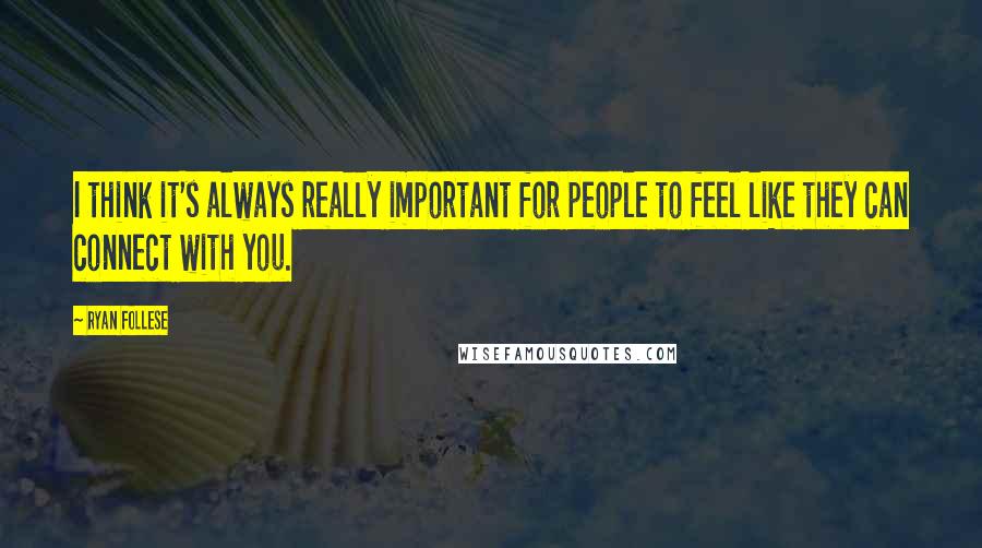 Ryan Follese Quotes: I think it's always really important for people to feel like they can connect with you.