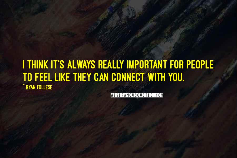 Ryan Follese Quotes: I think it's always really important for people to feel like they can connect with you.