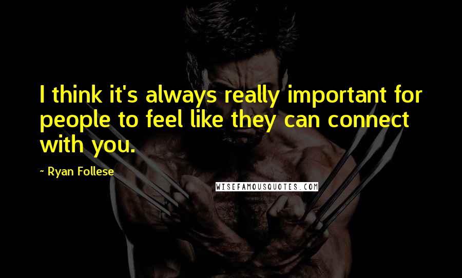 Ryan Follese Quotes: I think it's always really important for people to feel like they can connect with you.