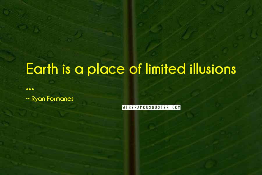 Ryan Formanes Quotes: Earth is a place of limited illusions ...