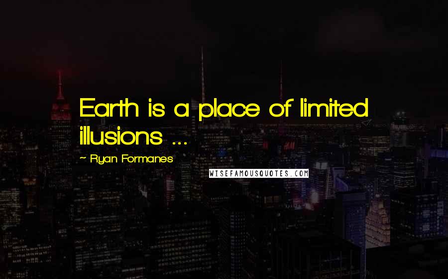 Ryan Formanes Quotes: Earth is a place of limited illusions ...