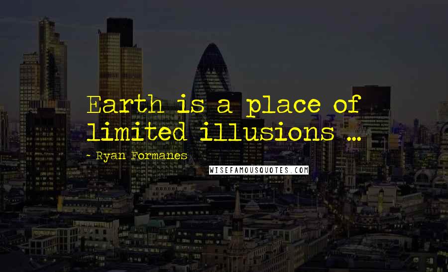 Ryan Formanes Quotes: Earth is a place of limited illusions ...