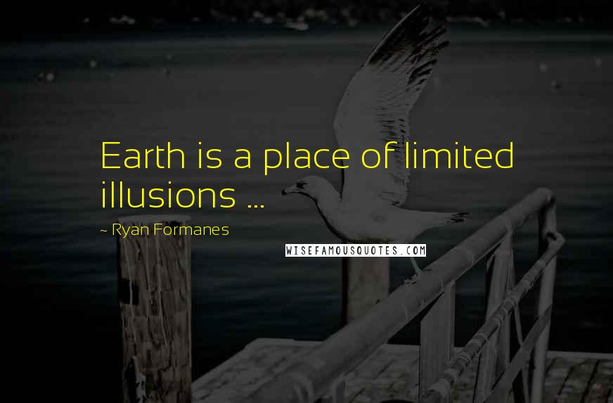 Ryan Formanes Quotes: Earth is a place of limited illusions ...