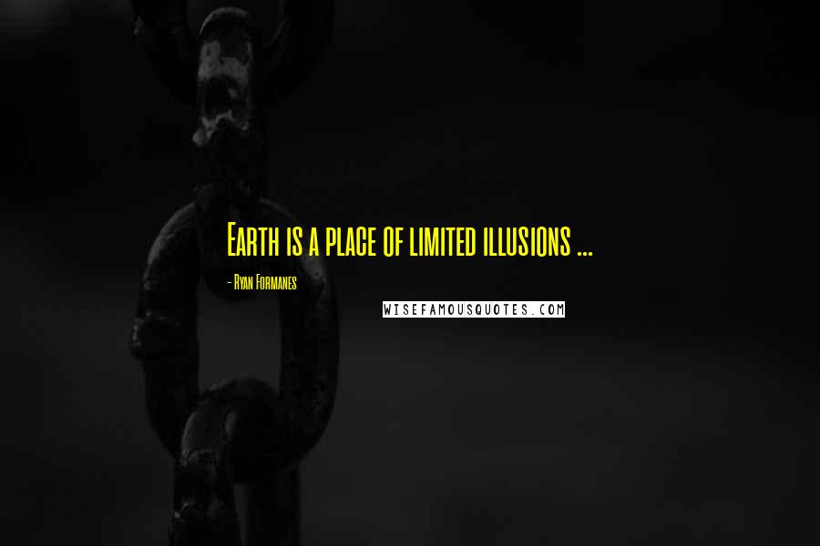 Ryan Formanes Quotes: Earth is a place of limited illusions ...