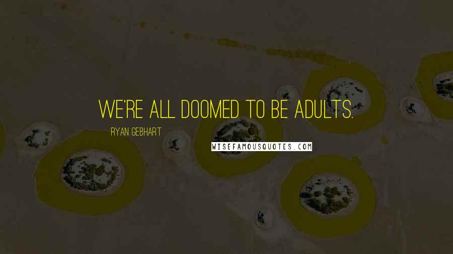 Ryan Gebhart Quotes: We're all doomed to be adults.