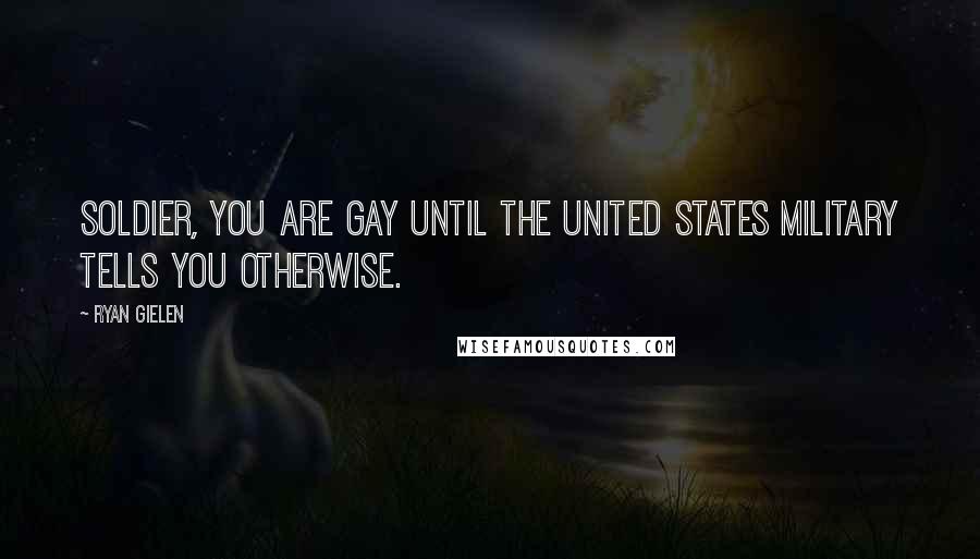 Ryan Gielen Quotes: Soldier, you are gay until the United States military tells you otherwise.