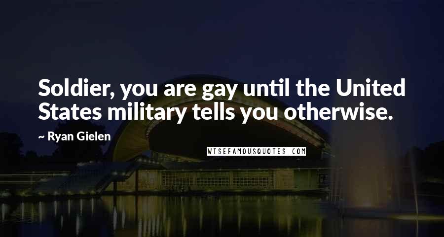 Ryan Gielen Quotes: Soldier, you are gay until the United States military tells you otherwise.