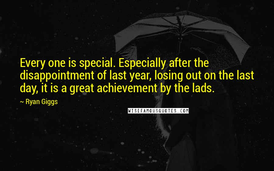 Ryan Giggs Quotes: Every one is special. Especially after the disappointment of last year, losing out on the last day, it is a great achievement by the lads.