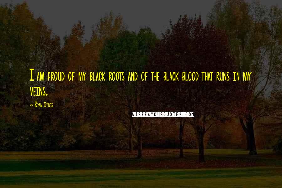 Ryan Giggs Quotes: I am proud of my black roots and of the black blood that runs in my veins.