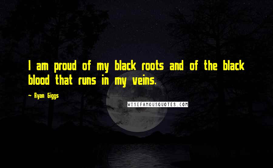 Ryan Giggs Quotes: I am proud of my black roots and of the black blood that runs in my veins.