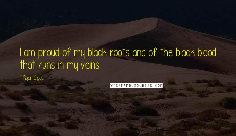 Ryan Giggs Quotes: I am proud of my black roots and of the black blood that runs in my veins.