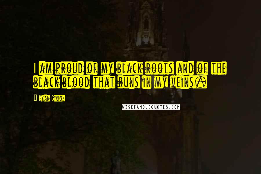 Ryan Giggs Quotes: I am proud of my black roots and of the black blood that runs in my veins.