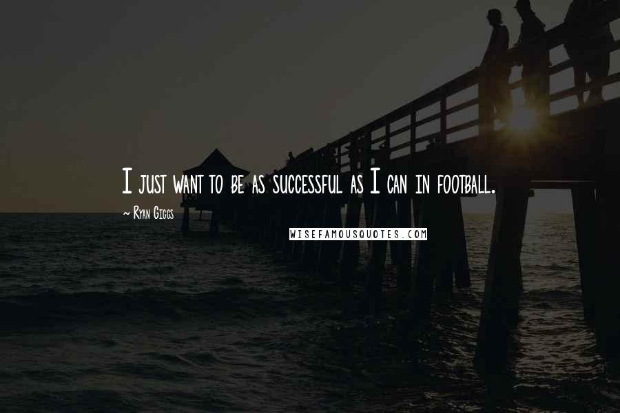 Ryan Giggs Quotes: I just want to be as successful as I can in football.