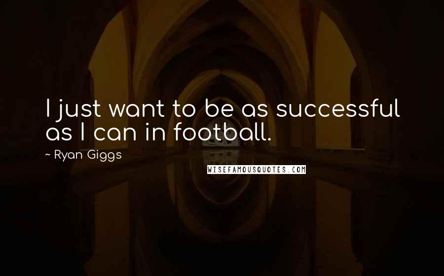 Ryan Giggs Quotes: I just want to be as successful as I can in football.