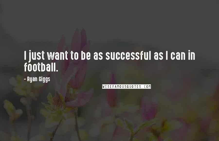 Ryan Giggs Quotes: I just want to be as successful as I can in football.