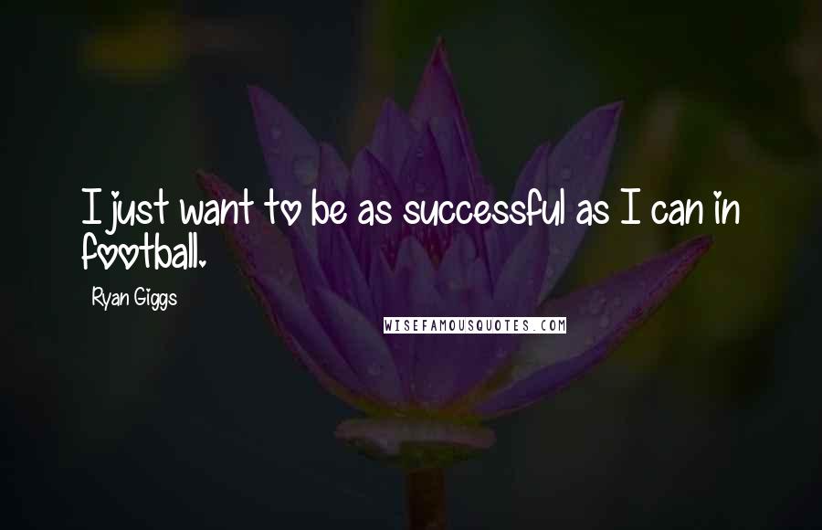 Ryan Giggs Quotes: I just want to be as successful as I can in football.