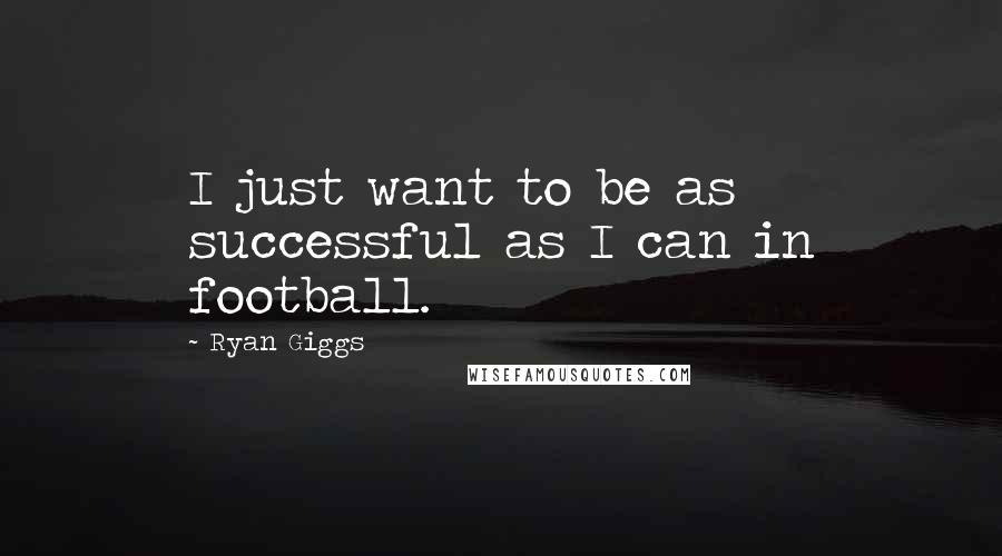 Ryan Giggs Quotes: I just want to be as successful as I can in football.