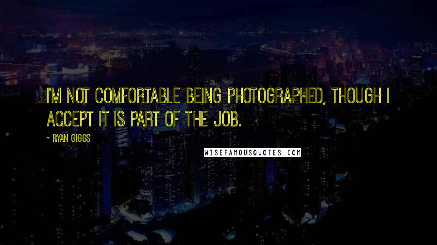 Ryan Giggs Quotes: I'm not comfortable being photographed, though I accept it is part of the job.